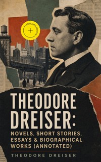 THEODORE DREISER: Novels, Short Stories, Essays & Biographical Works (Annotated) - Theodore Dreiser - ebook