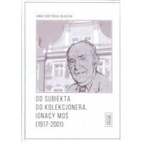 Od subiekta do kolekcjonera Ignacy Moś (1917-2001) - Anna Surzyńska-błaszak - książka