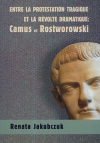 Entre la protestation tragique ET LA REVOLTE DRAMATIQUE: Camus et Rostworowski - Jakubczuk Renata - książka