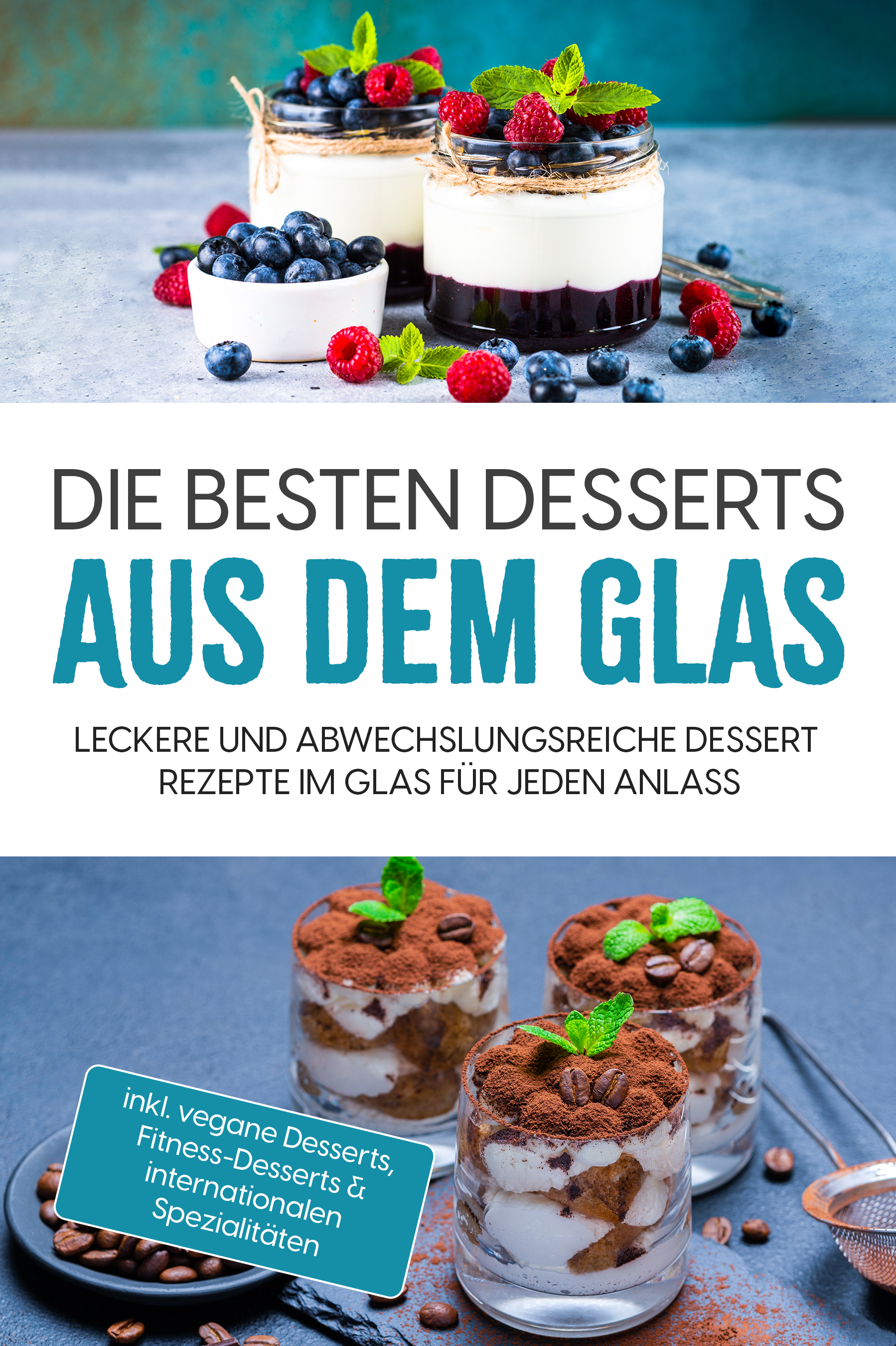 Die besten Desserts aus dem Glas: Leckere und abwechslungsreiche Dessert Rezepte im Glas für jeden Anlass - inkl. vegane Desserts , Fitness-Desserts & internationalen Spezialitäten - Mara Bächler - ebook