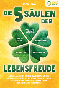 Die 5 Säulen der Lebensfreude: Wie Sie ab sofort starke Glücksgefühle und positives Denken entwickeln und zu einem rundum glücklichen und zufriedenen Leben finden (inkl. Übungen & Workbook) - Sofia May - ebook
