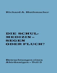 Die Schulmedizin – Segen oder Fluch? Teil 3 - Richard A. Huthmacher - ebook