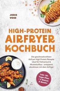 HIGH-PROTEIN AIRFRYER KOCHBUCH: Die geschmackvollsten Airfryer High Protein Rezepte ideal für Fettverlust & Muskelaufbau - entspannt abnehmen mit dem Airfryer - inkl. 30-Tage-Plan + 5 Bonus E-Books - Joris Voss - ebook