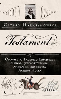 Testament, czyli opowieść o Tadeuszu Kościuszce słowami jego ordynansa, syna afrykańskiego księcia Agrippy Hulla - Cezary Harasimowicz - książka