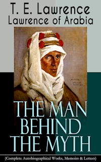 Lawrence of Arabia: The Man Behind the Myth (Complete Autobiographical Works, Memoirs & Letters) - T. E. Lawrence - ebook