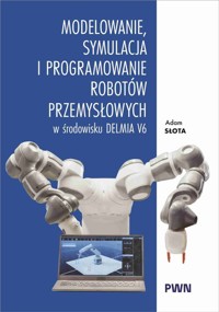 Modelowanie, symulacja i programowanie robotów przemysłowych w środowisku Delmia V6 - Słota Adam - książka