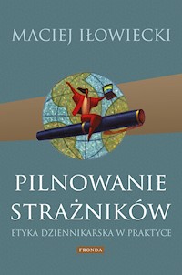Pilnowanie strażników. Etyka dziennikarska w praktyce - Maciej Iłowiecki - ebook
