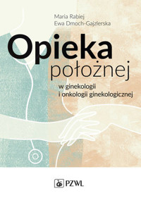 Opieka położnej w ginekologii i onkologii ginekologicznej - Maria Rabiej, Ewa Dmoch-Gajzlerska - książka