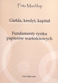 Giełda, kredyt, kapitał. Fundamenty rynku papierów wartościowych - Fritz Machlup - książka