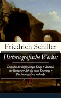 Historiografische Werke: Geschichte des dreißigjährigen Kriegs + Zustands von Europa zur Zeit des ersten Kreuzzugs + Die Sendung Moses und mehr - Friedrich Schiller - ebook
