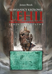 Sławiańscy Królowie Lehii. Lehia starożytna - Janusz Bieszk - ebook + książka