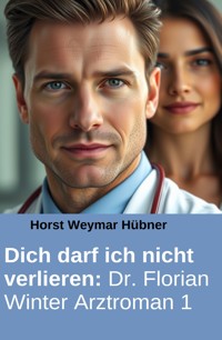 Dich darf ich nicht verlieren: Dr. Florian Winter Arztroman 1 - Horst Weymar Hübner - ebook
