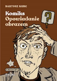 Komiks - opowiadanie obrazem. Od narracji do znaku - Kurc Bartosz - książka
