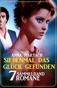 Siebenmal das Glück gefunden: Sammelband 7 Romane - Anna Martach - ebook
