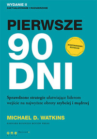Pierwsze 90 dni. Sprawdzone strategie ułatwiające liderom wejście na najwyższe obroty szybciej i mąd - Michael D. Watkins - książka