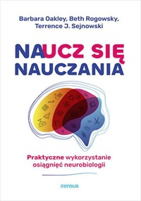Naucz się nauczania Praktyczne wykorzystanie osiągnięć neurobiologii - Rogowsky Beth, Oakley Barbara, Sejnowski Terrence J. - książka
