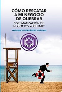 Cómo Rescatar a mi Negocio de Quebrar Sistematización de Negocios Yoshikai® - Yoshimichi Hernández - ebook