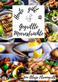 Heute gibt es - gegrillte Meeresfrüchte - Blaze Flamingrill - ebook