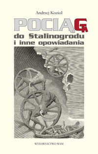 Pociąg do Stalinogrodu i inne opowiadania - Kozioł Andrzej - książka