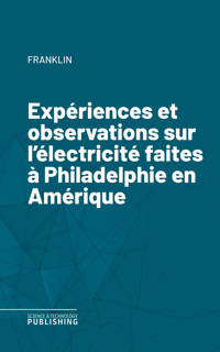 Expériences et observations sur l'électricité faites à Philadelphie en Amérique - "Franklin - ebook
