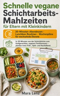 Schnelle vegane Schichtarbeits-Mahlzeiten für Eltern mit Kleinkindern - Mara Lenz - ebook