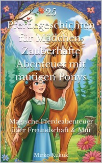 25 Pferdegeschichten für Mädchen: Zauberhafte Abenteuer mit mutigen Ponys - Mirko Kukuk - ebook