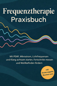 Frequenztherapie Praxisbuch: Mit PEMF, Mikrostrom, Lichtfrequenzen und Klang achtsam starten, Fortschritte messen und Wohlbefinden fördern - inkl. Dosierungsplan, Routinen uvm. - Mareike Worpenberg - ebook