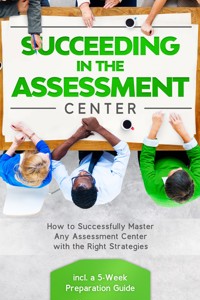 Succeeding in the Assestment Center: How to Successfully Master Any Assessment Center with the Right Strategies – Including a 5-Week Preparation Guide - Sebastian Grapengeter - ebook