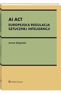 AI Act Europejska regulacja sztucznej inteligencji - Bogucki Artur - książka