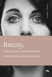Rzeczy, o których nie rozmawiałyśmy, kiedy byłyśmy dziewczynami - Jeannie Vanasco - książka