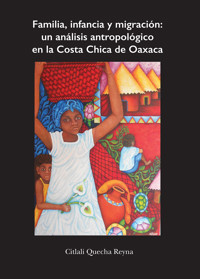Familia, infancia y migración: un análisis antropológico en la Costa Chica de Oaxaca - Citlali Quecha Reyna - ebook