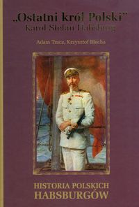 Ostatni król Polski Karol Stefan Habsburg - Tracz Adam, Błecha Krzysztof - książka