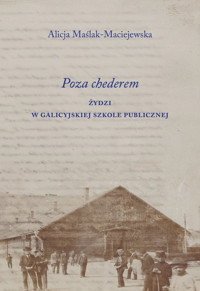 Poza chederem. Żydzi w galicyjskiej szkole publicznej - Maślak-Maciejewska Alicja - książka