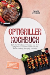 Optigriller Kochbuch: So lecker! Die besten Rezepte aus dem Optigriller für jeden Geschmack und Anlass – saftig, knusprig & schnell – inkl. Pizza & Flammkuchen, Sandwiches, Wraps & Waffeln - Tabea Steiner - ebook