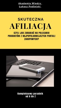 Skuteczna Afiliacja. Czyli jak zarabiać na polecaniu produktów z najpopularniejszych portali zakupowych? - Łukasz Podlejski - ebook