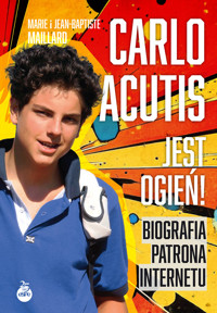 Carlo Acutis. Jest ogień! Biografia patrona internetu - Jean-Baptiste Maillard, Marie Maillard - książka