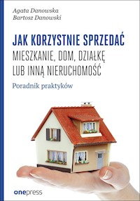 Jak korzystnie sprzedać mieszkanie dom, działkę lub inną nieruchomość. - Danowska Agata, Danowski Bartosz - książka
