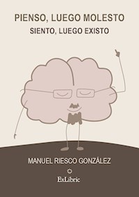 Pienso, luego molesto. Siento, luego existo - Manuel Riesco González - ebook