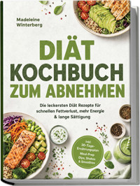 Diät Kochbuch zum Abnehmen: Die leckersten Diät Rezepte für schnellen Fettverlust, mehr Energie & lange Sättigung – inkl. 30-Tage-Ernährungsplan, Meal-Prep, Dips, Shakes & Smoothies - Madeleine Winterberg - ebook