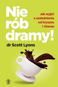 Nie rób dramy! Jak wyleczyć z uzależnienia od kryzysu i chaosu siebie oraz innych - Dr Scott Lyons - ebook