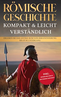 Römische Geschichte - kompakt & leicht verständlich: Erleben Sie das antike Rom von der Entstehung bis zum Untergang - inkl. römisches Reich Hintergrundwissen - Roman Grapengeter - ebook
