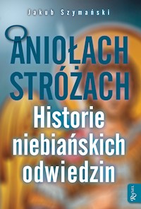 O Aniołach Stróżach. Historie niebiańskich odwiedzin - Jakub Szymański - ebook