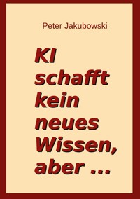 Ki schafft kein neues Wissen, aber ... - Peter Jakubowski - ebook