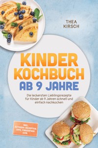 Kinder Kochbuch ab 9 Jahre: Die leckersten Lieblingsrezepte für Kinder ab 9 Jahren schnell und einfach nachkochen – inkl. Outdoor-Rezepten, Dips, Fingerfood uvm. - Thea Kirsch - ebook
