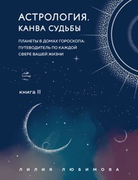 Астрология. Канва судьбы. Планеты в домах гороскопа: путеводитель по каждой сфере вашей жизни. Книга 2 - Лилия Любимова - ebook