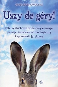 Uszy do góry! Rebusy słuchowe doskonalące uwagę pamięć świadomość fonologiczną i sprawność językową - Anna Dobrowolska - książka