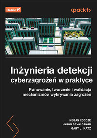 Inżynieria detekcji cyberzagrożeń w praktyce. Planowanie, tworzenie i walidacja mechanizmów wykrywan - Megan Roddie, Jason Deyalsingh, Gary J. Katz - książka