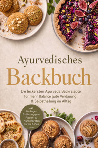 Ayurvedisches Backbuch: Die leckersten Ayurveda Backrezepte für mehr Balance, gute Verdauung & Selbstheilung im Alltag – inkl. 30-Tage-Ernährungsplan, Fladen- & Pfannenbroten, Tartes & Pies uvm. - Tilia Neumann - ebook