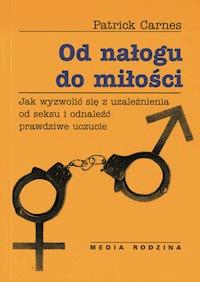 Od nałogu do miłości. Jak wyzwolić się od uzależnienia od seksu i odnaleźć prawdziwe uczucie - Patrick Carnes - ebook