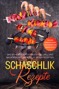 Schaschlik Rezepte: Das Schaschlik Kochbuch für Grill und Backofen mit über 100 leckeren Rezepten - Inklusive Marinaden sowie vegetarischer und veganer Rezepte - Stefan Jansen - ebook